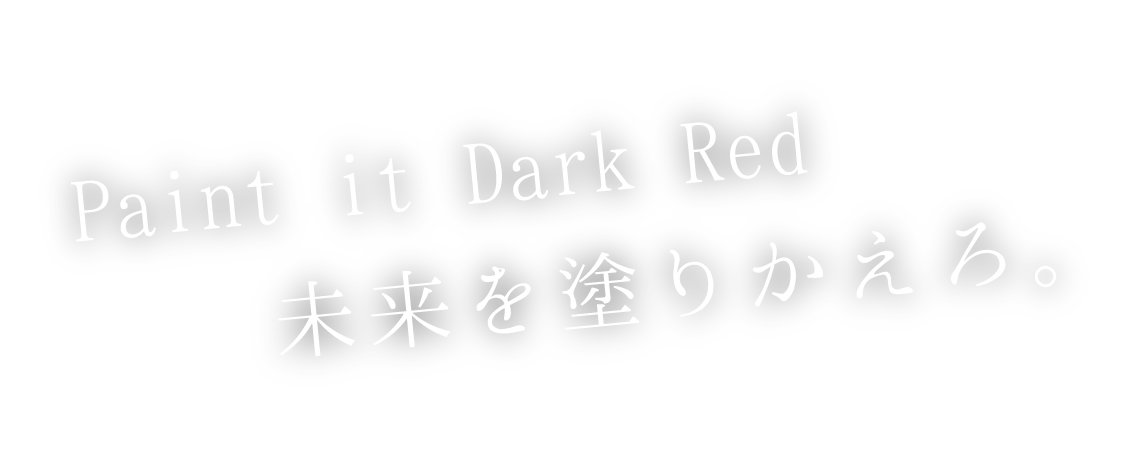 Paint it Dark Red未来を塗りかえろ。